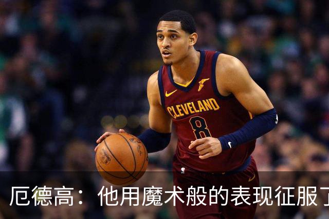 厄德高：他用魔术般的表现征服了所有人